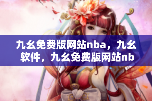 九幺免费版网站nba，九幺 软件，九幺免费版网站nba下载，九幺 软件下载，九幺免费版下载----kot0OOYliK0m
