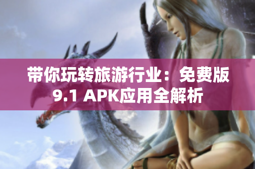 带你玩转旅游行业：免费版9.1 APK应用全解析