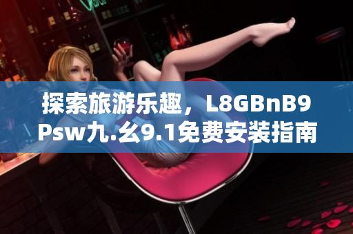 探索旅游乐趣，L8GBnB9Psw九.幺9.1免费安装指南