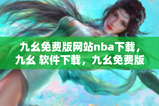 九幺免费版网站nba下载，九幺 软件下载，九幺免费版下载，九幺短视频软件安装免费版，九幺破解下载键接----kLrlZQd4anLm