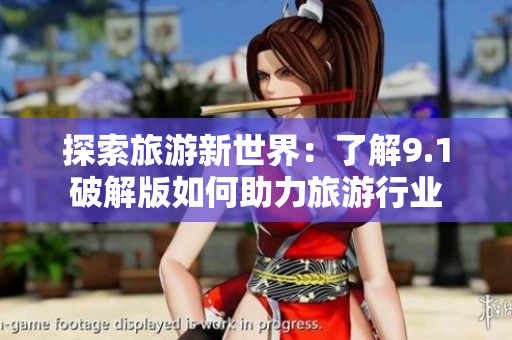 探索旅游新世界：了解9.1破解版如何助力旅游行业