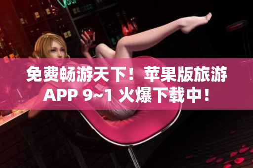 免费畅游天下！苹果版旅游APP 9~1 火爆下载中！