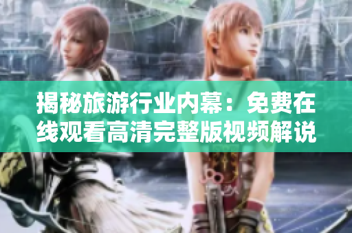 揭秘旅游行业内幕：免费在线观看高清完整版视频解说