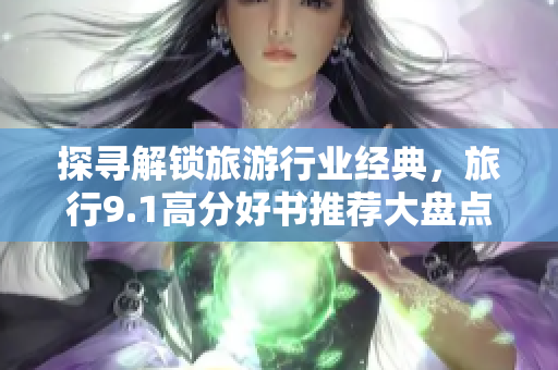探寻解锁旅游行业经典，旅行9.1高分好书推荐大盘点