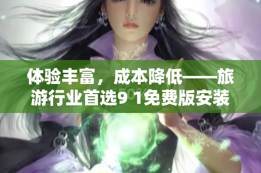 体验丰富，成本降低——旅游行业首选9 1免费版安装包