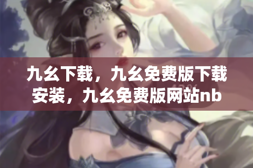 九幺下载，九幺免费版下载安装，九幺免费版网站nba，九幺 软件，九幺免费版网站nba下载----YRkTAi9UzYgj