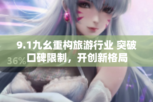 9.1九幺重构旅游行业 突破口碑限制，开创新格局