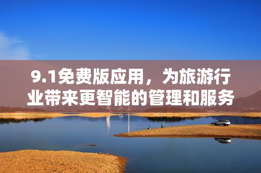 9.1免费版应用，为旅游行业带来更智能的管理和服务