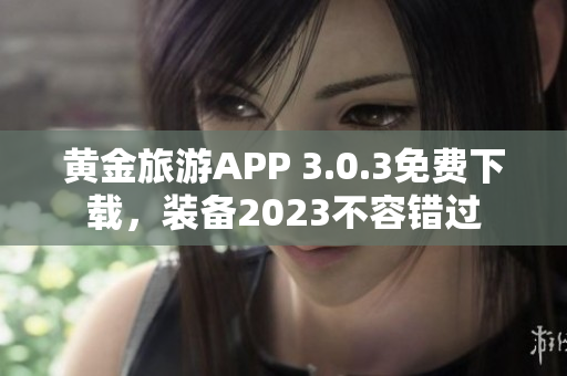 黄金旅游APP 3.0.3免费下载，装备2023不容错过
