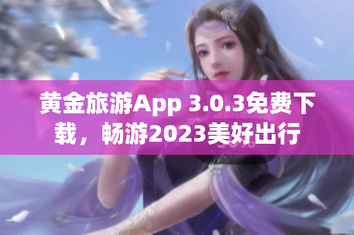黄金旅游App 3.0.3免费下载，畅游2023美好出行