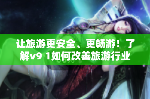 让旅游更安全、更畅游！了解v9 1如何改善旅游行业