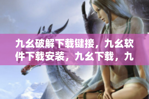 九幺破解下载键接，九幺软件下载安装，九幺下载，九幺免费版下载安装，九幺免费版网站nba----3SeuJFp596YO