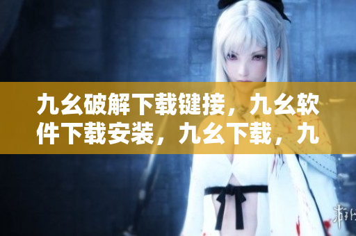 九幺破解下载键接，九幺软件下载安装，九幺下载，九幺免费版下载安装，九幺免费版网站nba----HBC71Xm3mlm7