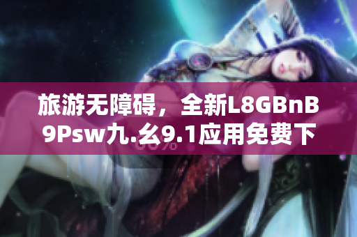 旅游无障碍，全新L8GBnB9Psw九.幺9.1应用免费下载