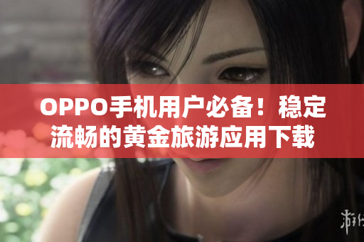 OPPO手机用户必备！稳定流畅的黄金旅游应用下载