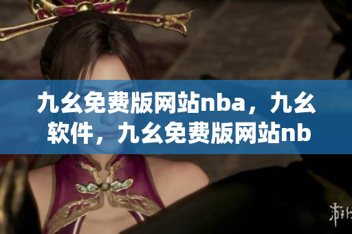 九幺免费版网站nba，九幺 软件，九幺免费版网站nba下载，九幺 软件下载，九幺免费版下载----prKyAtgjIQT3