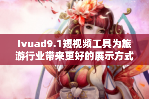 Ivuad9.1短视频工具为旅游行业带来更好的展示方式