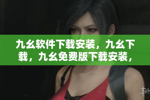 九幺软件下载安装，九幺下载，九幺免费版下载安装，九幺免费版网站nba，九幺 软件----dlfKBO77c3CI