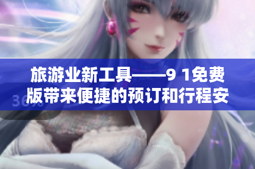 旅游业新工具——9 1免费版带来便捷的预订和行程安排