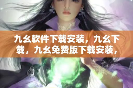 九幺软件下载安装，九幺下载，九幺免费版下载安装，九幺免费版网站nba，九幺 软件----Ih1a4CQlkZD8