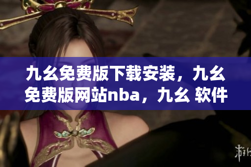 九幺免费版下载安装，九幺免费版网站nba，九幺 软件，九幺免费版网站nba下载，九幺 软件下载----OMp7CiqwDoLp