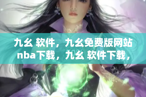 九幺 软件，九幺免费版网站nba下载，九幺 软件下载，九幺免费版下载，九幺短视频软件安装免费版----wd6hPJEgMcay