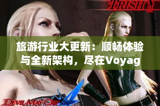 旅游行业大更新：顺畅体验与全新架构，尽在Voyager 2.0