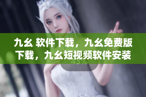九幺 软件下载，九幺免费版下载，九幺短视频软件安装免费版，九幺破解下载键接，九幺软件下载安装----RFxJBpPUeMdq