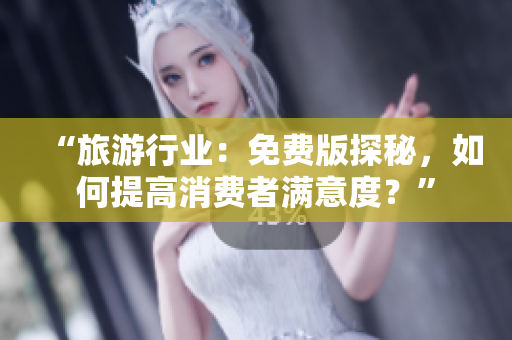 “旅游行业：免费版探秘，如何提高消费者满意度？”