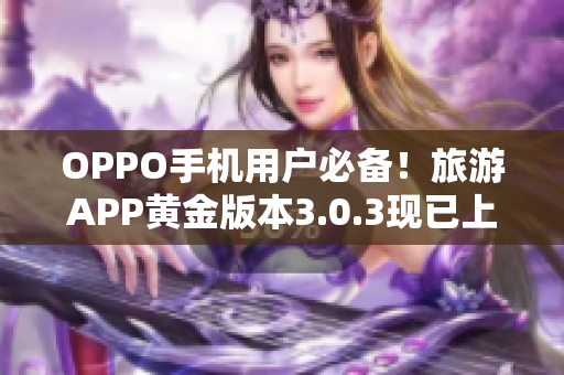 OPPO手机用户必备！旅游APP黄金版本3.0.3现已上线
