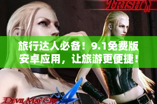 旅行达人必备！9.1免费版安卓应用，让旅游更便捷！