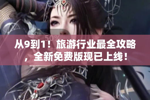 从9到1！旅游行业最全攻略，全新免费版现已上线！