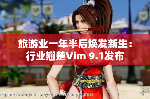 旅游业一年半后焕发新生：行业翘楚Vim 9.1发布