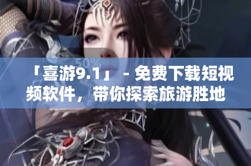 「喜游9.1」 - 免费下载短视频软件，带你探索旅游胜地