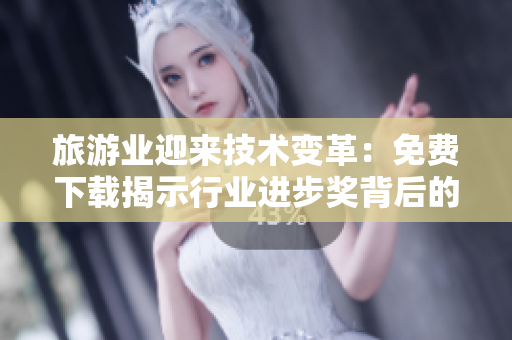 旅游业迎来技术变革：免费下载揭示行业进步奖背后的多元化发展之路
