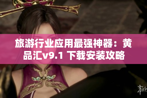 旅游行业应用最强神器：黄品汇v9.1 下载安装攻略