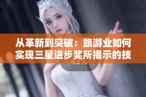 从革新到突破：旅游业如何实现三星进步奖所揭示的技术进步？