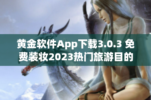 黄金软件App下载3.0.3 免费装妆2023热门旅游目的地汇总
