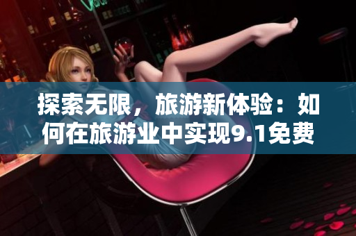 探索无限，旅游新体验：如何在旅游业中实现9.1免费刷下
