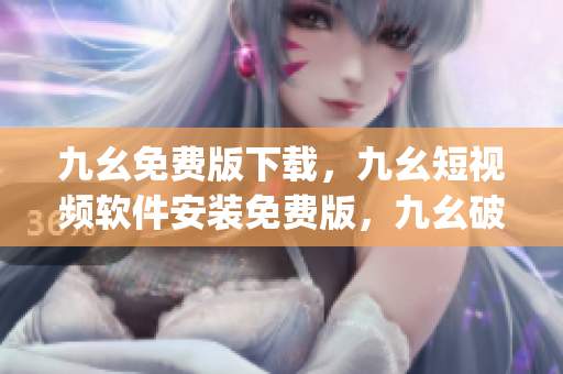 九幺免费版下载，九幺短视频软件安装免费版，九幺破解下载键接，九幺软件下载安装，九幺下载----aY6gQGEuVPkJ