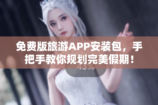 免费版旅游APP安装包，手把手教你规划完美假期！