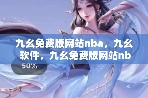 九幺免费版网站nba，九幺 软件，九幺免费版网站nba下载，九幺 软件下载，九幺免费版下载----e6PPncZeZDsW
