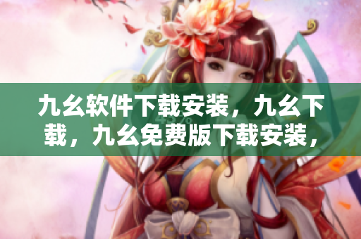 九幺软件下载安装，九幺下载，九幺免费版下载安装，九幺免费版网站nba，九幺 软件----sFbUDY9ZIn15