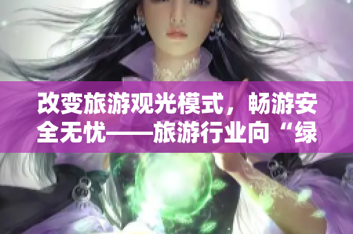 改变旅游观光模式，畅游安全无忧——旅游行业向“绿色+智慧”转型