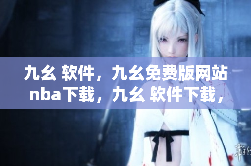 九幺 软件，九幺免费版网站nba下载，九幺 软件下载，九幺免费版下载，九幺短视频软件安装免费版----ciLpH1h9zYy8