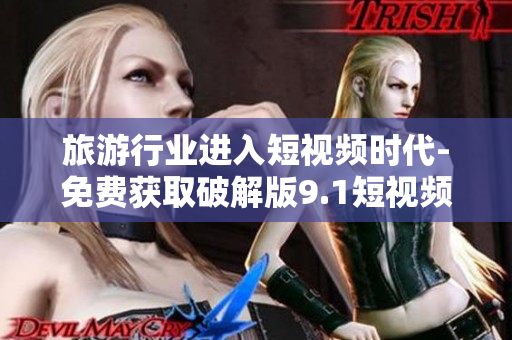 旅游行业进入短视频时代-免费获取破解版9.1短视频下载方法
