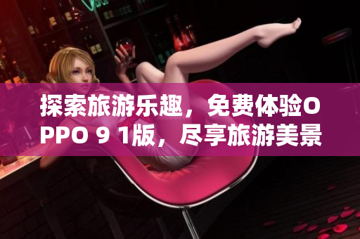 探索旅游乐趣，免费体验OPPO 9 1版，尽享旅游美景