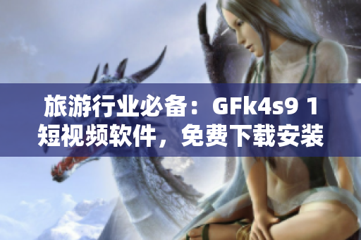 旅游行业必备：GFk4s9 1短视频软件，免费下载安装！
