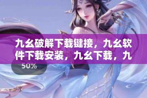 九幺破解下载键接，九幺软件下载安装，九幺下载，九幺免费版下载安装，九幺免费版网站nba----61WKO73F7Fw5