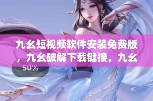 九幺短视频软件安装免费版，九幺破解下载键接，九幺软件下载安装，九幺下载，九幺免费版下载安装----1EIME5FnaYFj